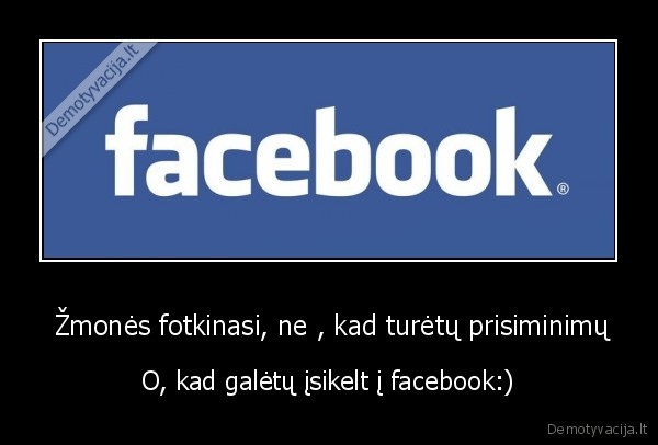  Žmonės fotkinasi, ne , kad turėtų prisiminimų