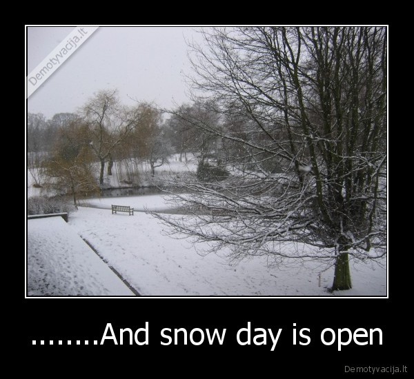 ........And snow day is open
