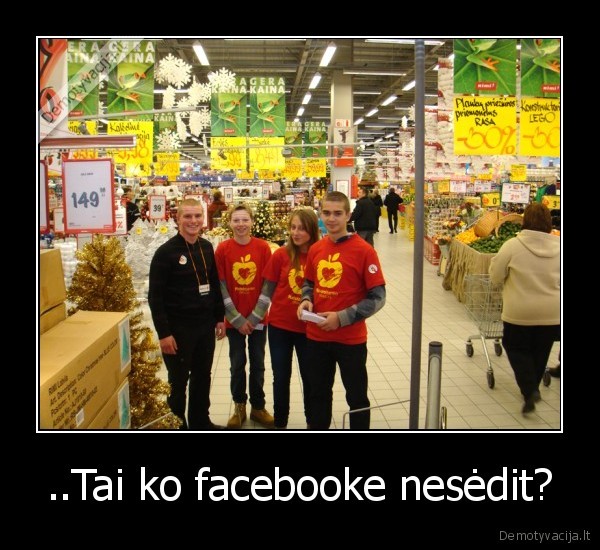 ..Tai ko facebooke nesėdit?