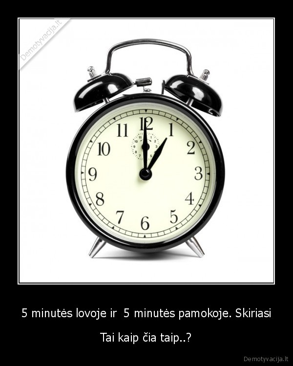 5 minutės lovoje ir  5 minutės pamokoje. Skiriasi