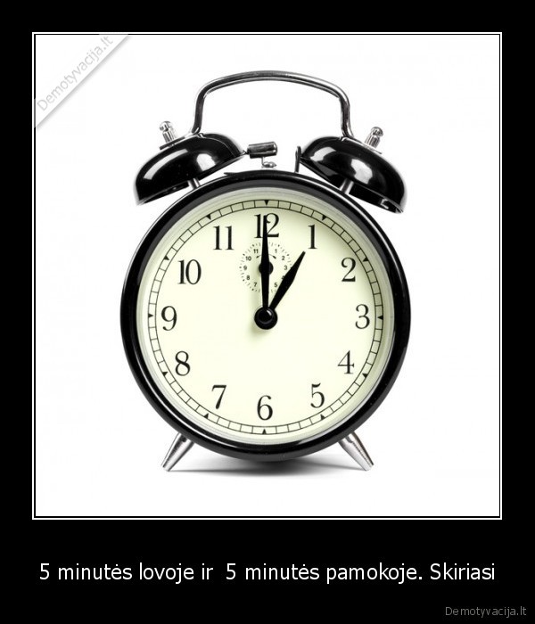 5 minutės lovoje ir  5 minutės pamokoje. Skiriasi