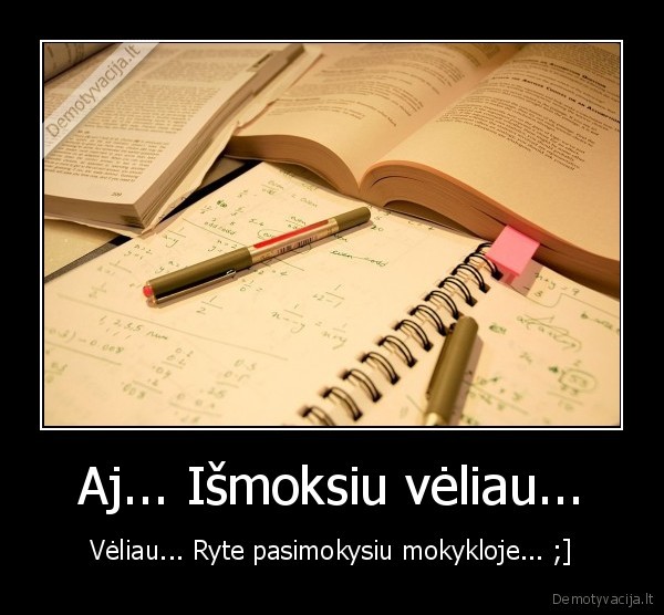 Aj... Išmoksiu vėliau...
