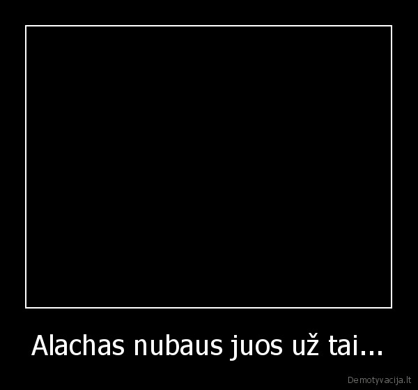 Alachas nubaus juos už tai...
