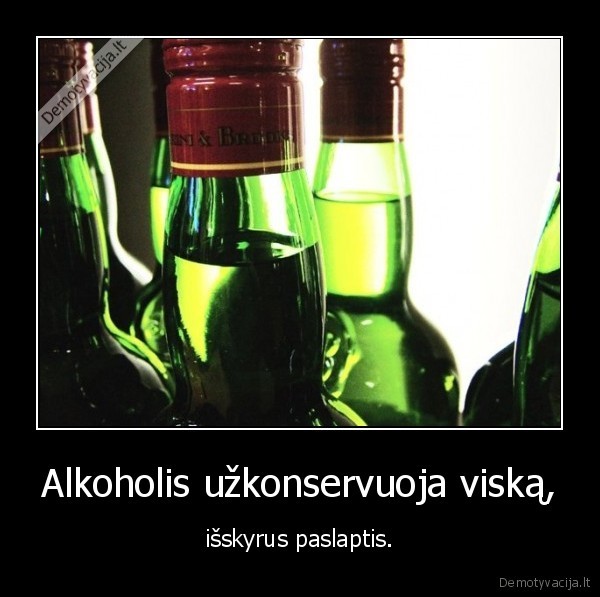 Alkoholis užkonservuoja viską,