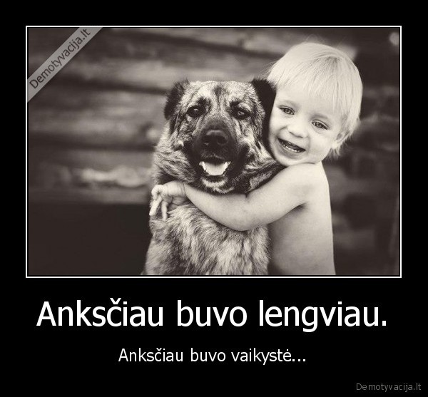 Anksčiau buvo lengviau.