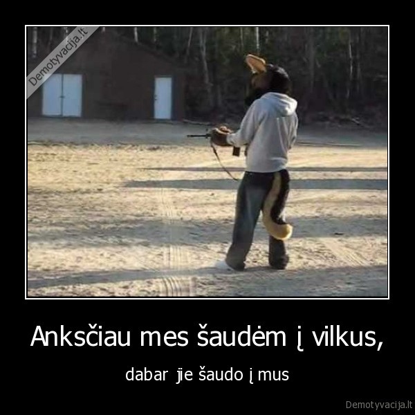 Anksčiau mes šaudėm į vilkus,