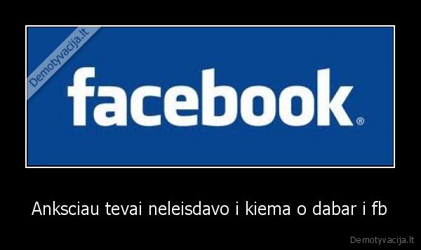 Anksciau tevai neleisdavo i kiema o dabar i fb