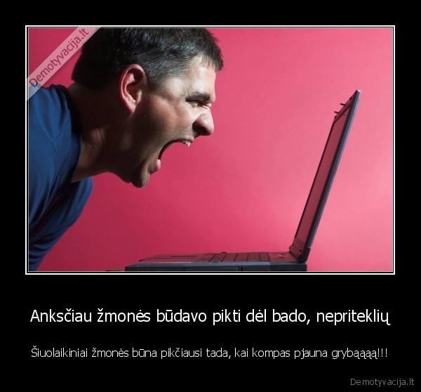 Anksčiau žmonės būdavo pikti dėl bado, nepriteklių
