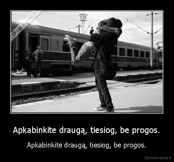 Apkabinkite draugą, tiesiog, be progos.