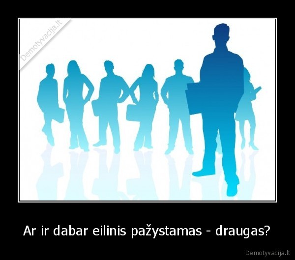 Ar ir dabar eilinis pažystamas - draugas?