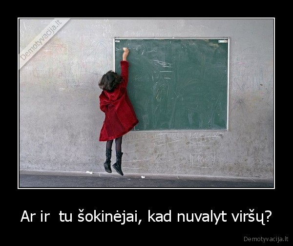 Ar ir  tu šokinėjai, kad nuvalyt viršų?