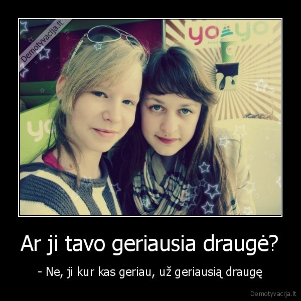 Ar ji tavo geriausia draugė?
