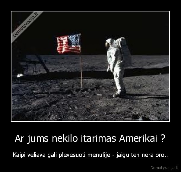 Ar jums nekilo itarimas Amerikai ?