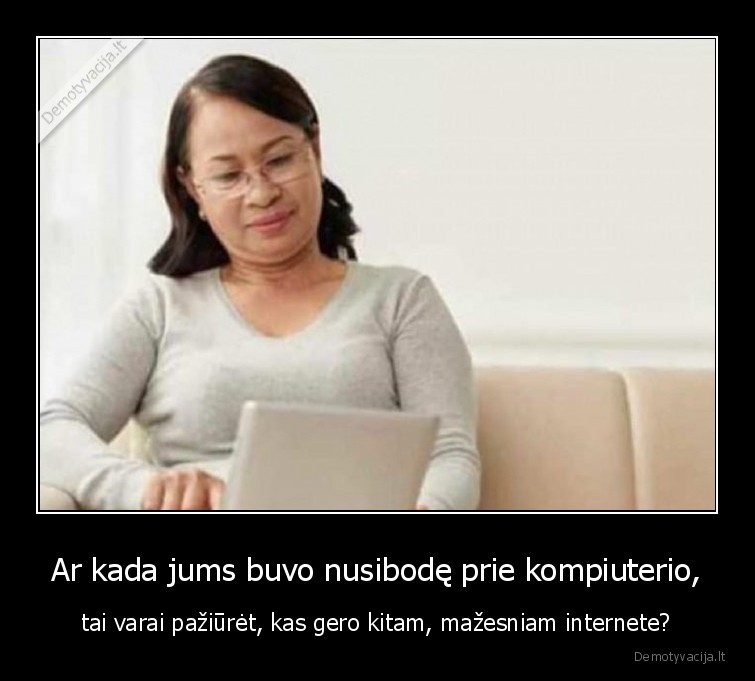Ar kada jums buvo nusibodę prie kompiuterio,