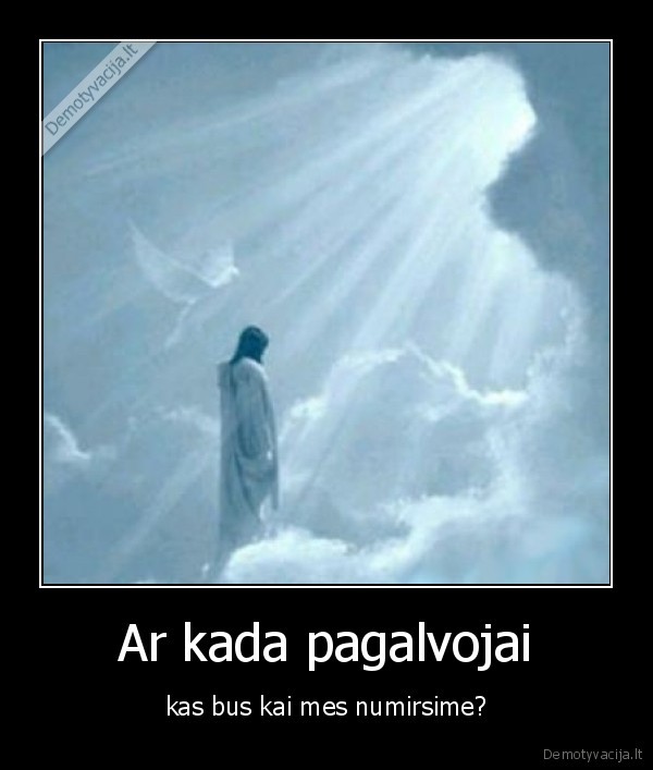 Ar kada pagalvojai