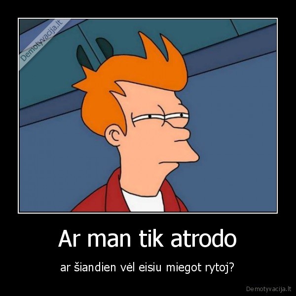 ar,man,tik,atrodo,ar,siandien,vel,eisiu,miegot,rytoj,futurama