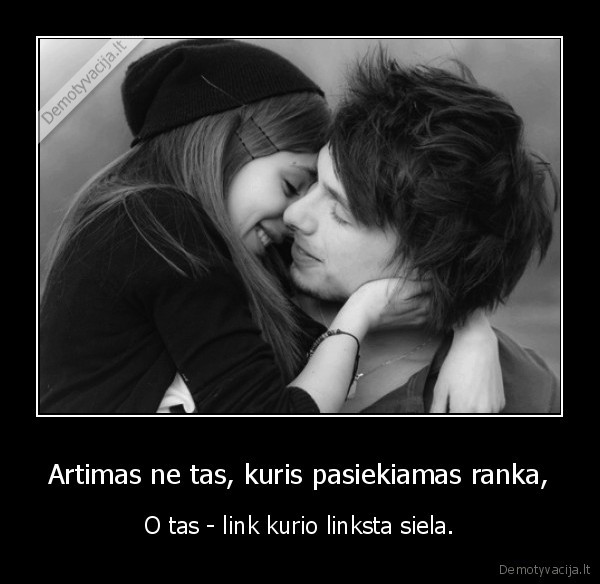 Artimas ne tas, kuris pasiekiamas ranka,