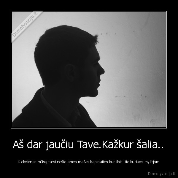 Aš dar jaučiu Tave.Kažkur šalia..