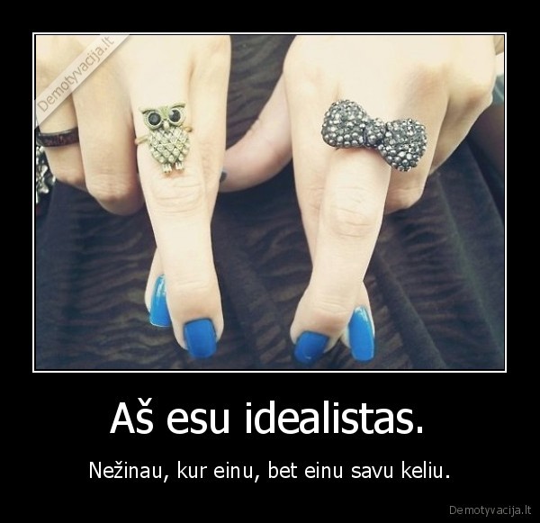 Aš esu idealistas.