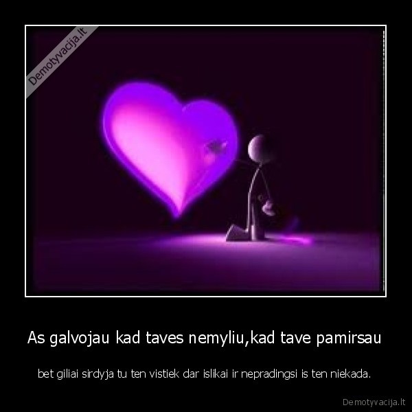 As galvojau kad taves nemyliu,kad tave pamirsau
