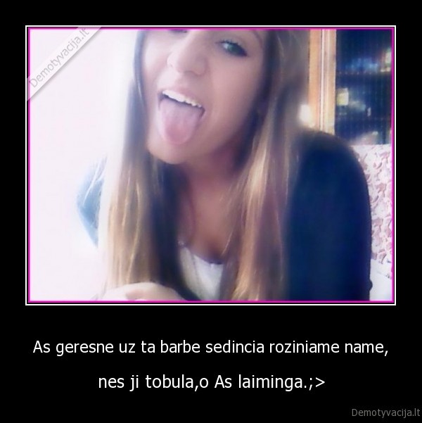 As geresne uz ta barbe sedincia roziniame name,