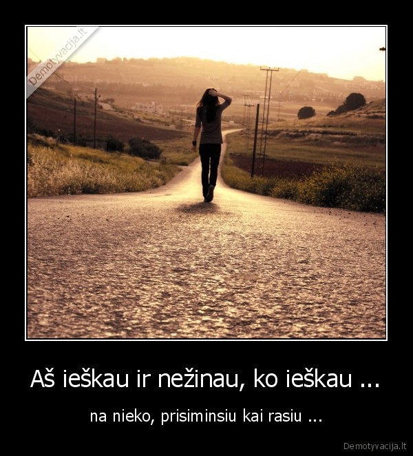 Aš ieškau ir nežinau, ko ieškau ...