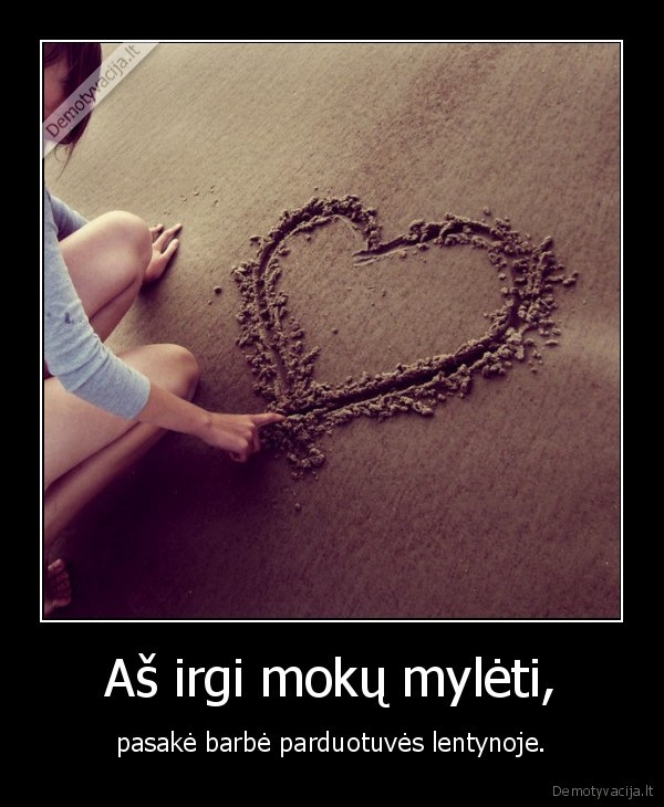 Aš irgi mokų mylėti,
