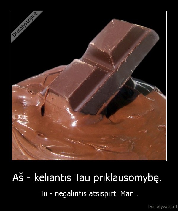 Aš - keliantis Tau priklausomybę. 