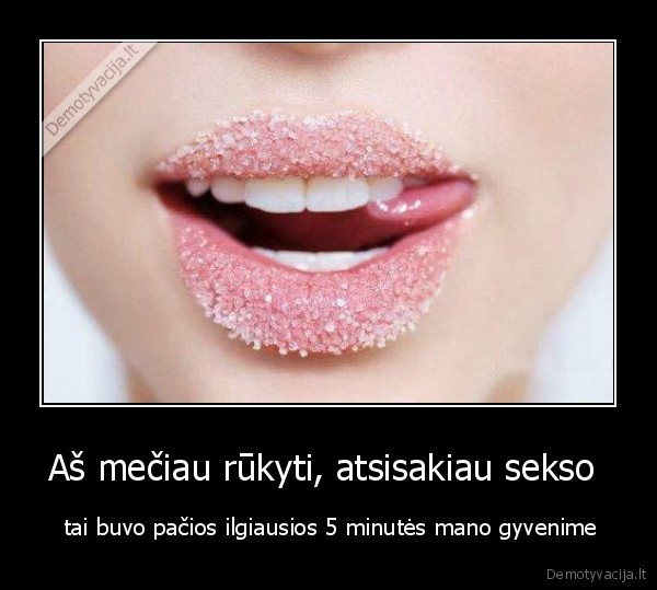 Aš mečiau rūkyti, atsisakiau sekso 