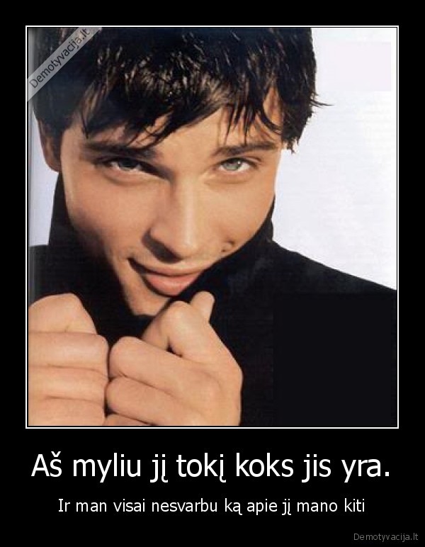 Aš myliu jį tokį koks jis yra.