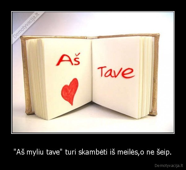 &quot;Aš myliu tave&quot; turi skambėti iš meilės,o ne šeip.