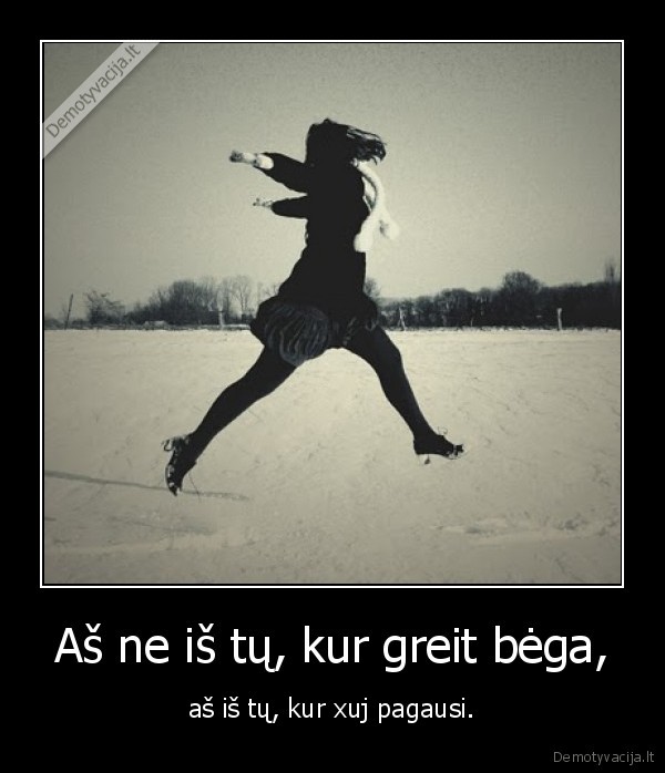 Aš ne iš tų, kur greit bėga,