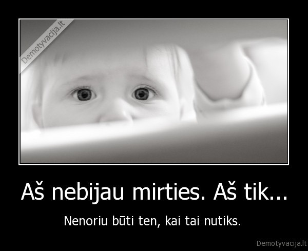 Aš nebijau mirties. Aš tik...