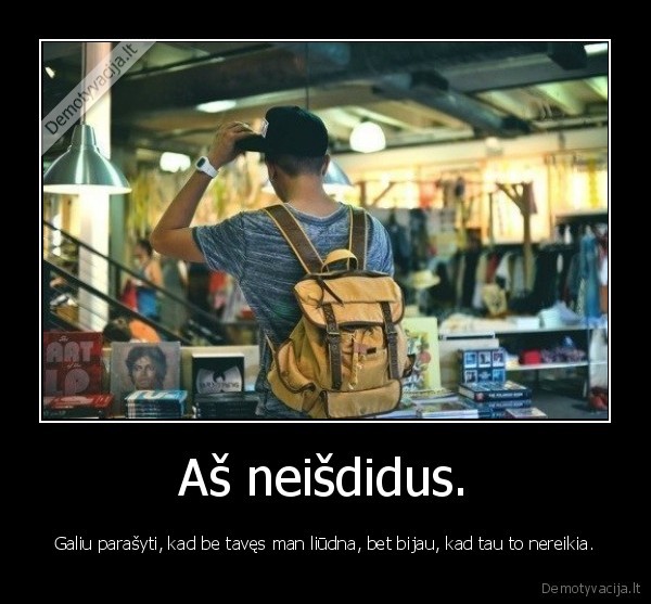 Aš neišdidus.