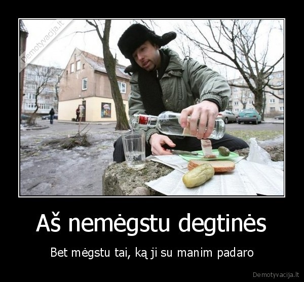 Aš nemėgstu degtinės