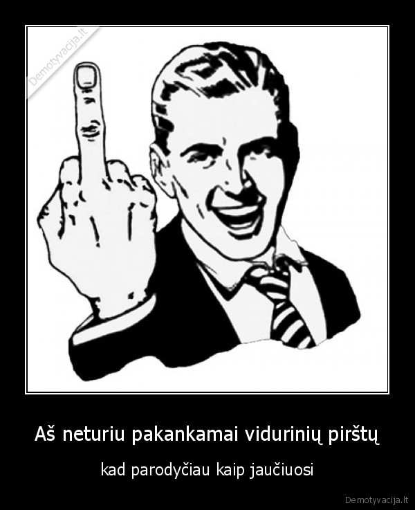 Aš neturiu pakankamai vidurinių pirštų