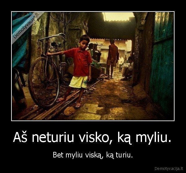 Aš neturiu visko, ką myliu.