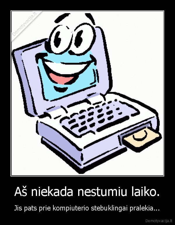 Aš niekada nestumiu laiko.