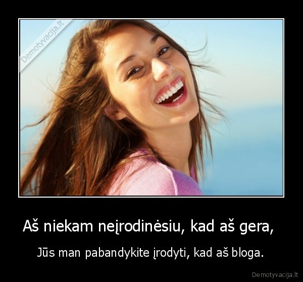 Aš niekam neįrodinėsiu, kad aš gera, 