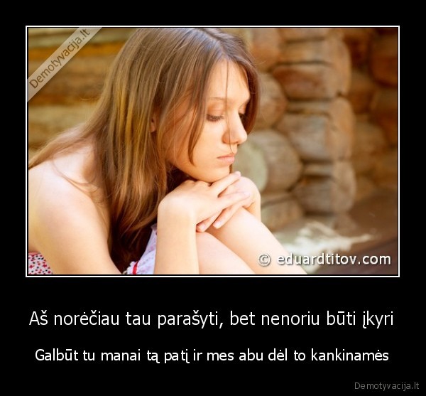 Aš norėčiau tau parašyti, bet nenoriu būti įkyri