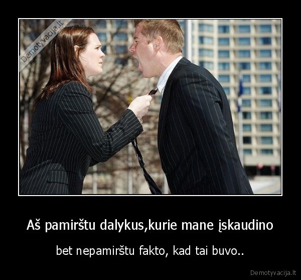 Aš pamirštu dalykus,kurie mane įskaudino
