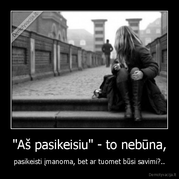 as,pasikeisiu,to,nebuna,pasikeisti,imanoma,bet,ar,tuomet,busi,savimi