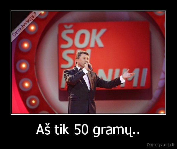 Aš tik 50 gramų..