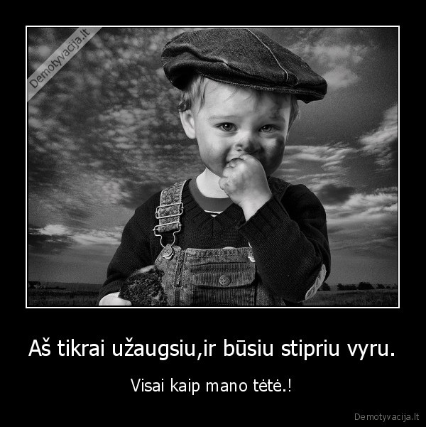 Aš tikrai užaugsiu,ir būsiu stipriu vyru.