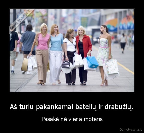 Aš turiu pakankamai batelių ir drabužių.