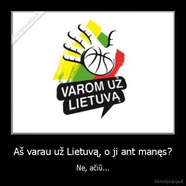 Aš varau už Lietuvą, o ji ant manęs?