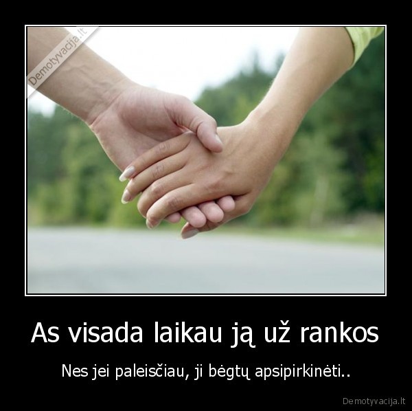 As visada laikau ją už rankos