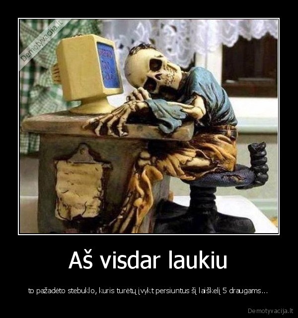 Aš visdar laukiu