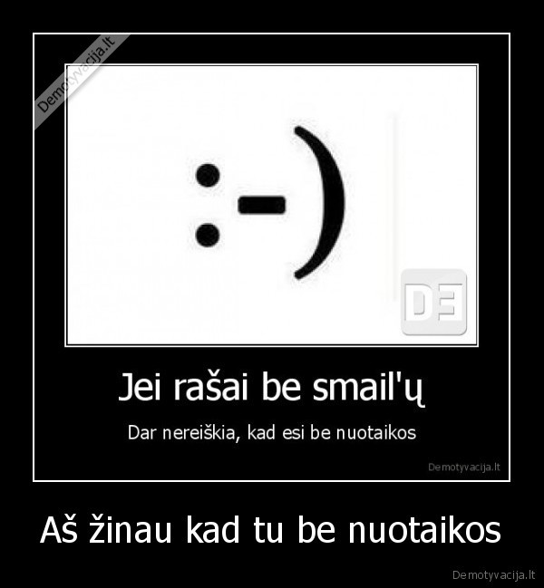 Aš žinau kad tu be nuotaikos