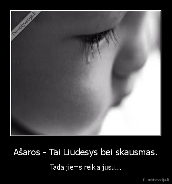 Ašaros - Tai Liūdesys bei skausmas.